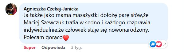 Ja także jako mama masażystki dołożę parę słów, że Maciej Szewczuk trafia w sedno i każdego rozprawia indywidualnie, że człowiek staje się nowonarodzony. Polecam gorąco