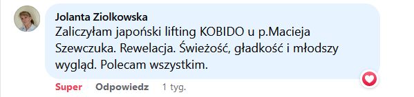 Zaliczyłam japoński lifting KOBIDO u p. Macieja Szewczuka. Rewelacja. Świeżość, gładkość i młodszy wygląd. Polecam wszystkim.