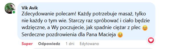 Zdecydowanie polecam! Każdy potrzebuje masaż, tylko nie każdy o tym wie. Starczy raz spróbować i ciało będzie wdzięczne, a Wy poczujecie, jak spadnie ciężar z pleców. Serdeczne pozdrowienia dla Pana Macieja!